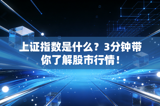 上证指数是什么？3分钟带你了解股市行情！