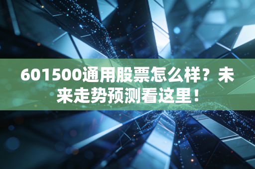 601500通用股票怎么样?未来走势预测看这里!