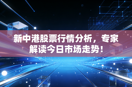 新中港股票行情分析，专家解读今日市场走势！