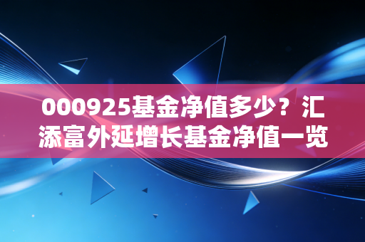 000925基金净值多少？汇添富外延增长基金净值一览！