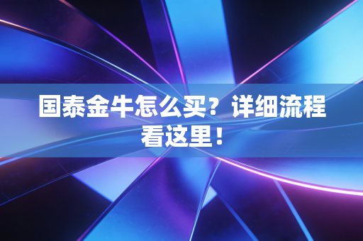 国泰金牛怎么买?详细流程看这里!