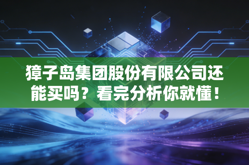 獐子岛集团股份有限公司还能买吗?看完分析你就懂!