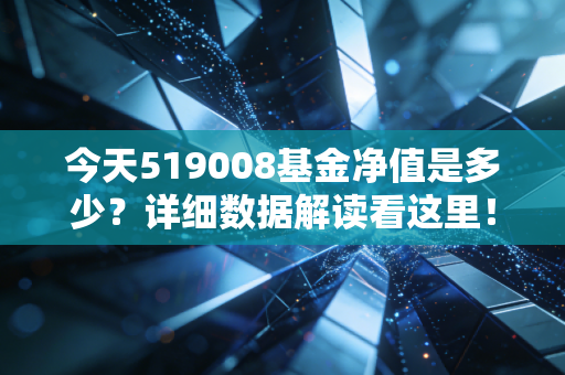 今天519008基金净值是多少?详细数据解读看这里!