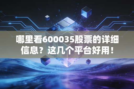 哪里看600035股票的详细信息?这几个平台好用!
