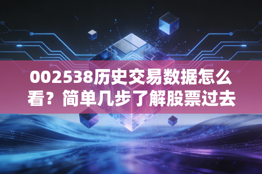 002538历史交易数据怎么看？简单几步了解股票过去表现！