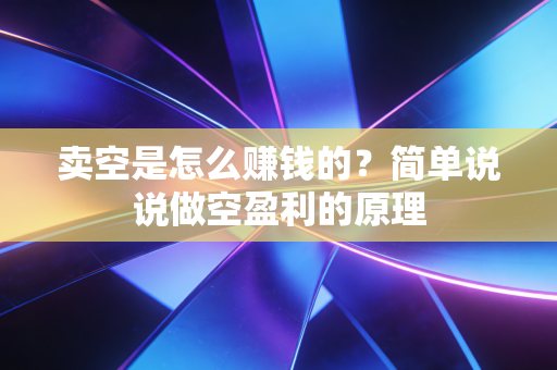 卖空是怎么赚钱的?简单说说做空盈利的原理