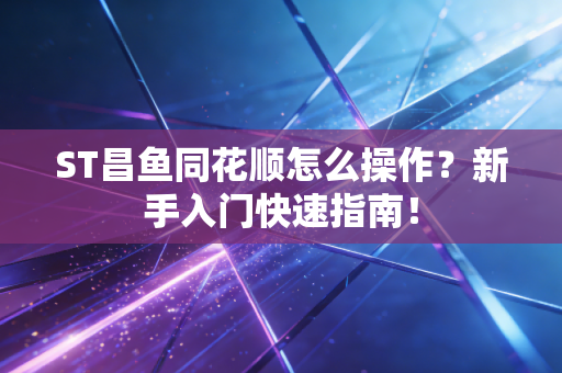 ST昌鱼同花顺怎么操作？新手入门快速指南！