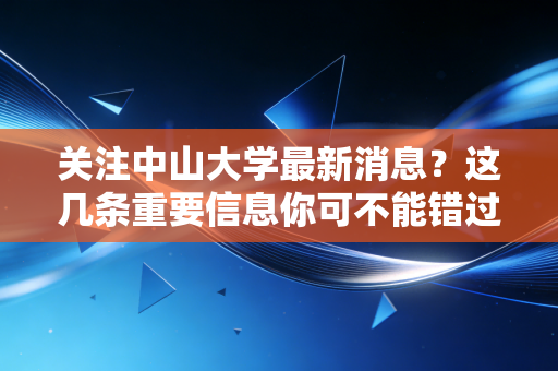 关注中山大学最新消息？这几条重要信息你可不能错过！