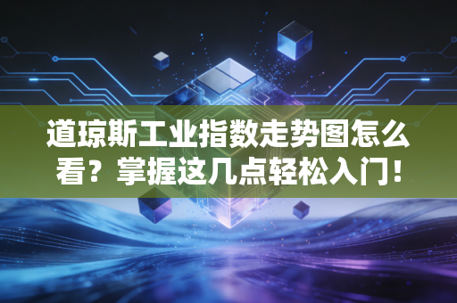 道琼斯工业指数走势图怎么看？掌握这几点轻松入门！