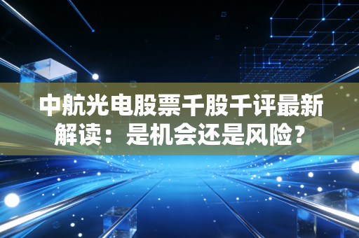 中航光电股票千股千评最新解读：是机会还是风险？