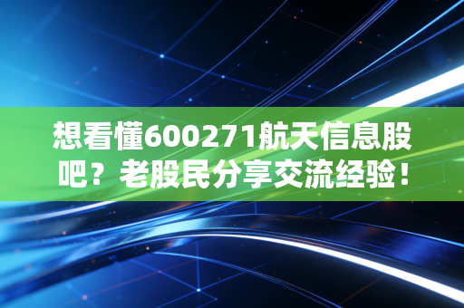 想看懂600271航天信息股吧？老股民分享交流经验！