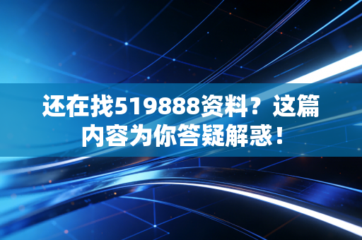 还在找519888资料？这篇内容为你答疑解惑！