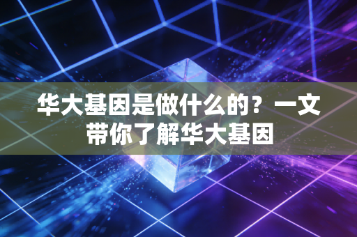 华大基因是做什么的？一文带你了解华大基因