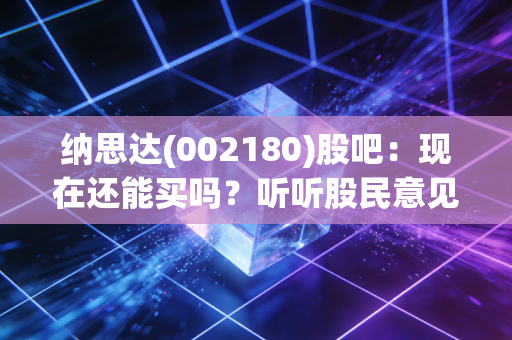 纳思达(002180)股吧：现在还能买吗？听听股民意见！