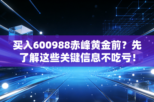 买入600988赤峰黄金前？先了解这些关键信息不吃亏！