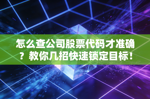 怎么查公司股票代码才准确？教你几招快速锁定目标！