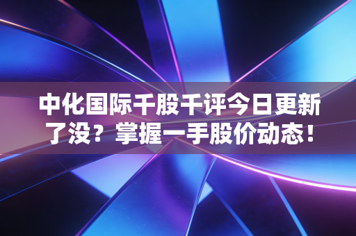 中化国际千股千评今日更新了没？掌握一手股价动态！