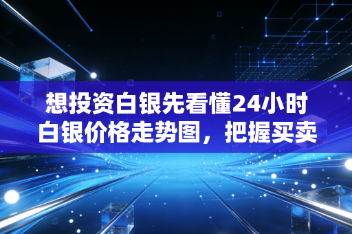 想投资白银先看懂24小时白银价格走势图，把握买卖点很重要！