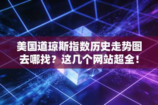 美国道琼斯指数历史走势图去哪找?这几个网站超全!