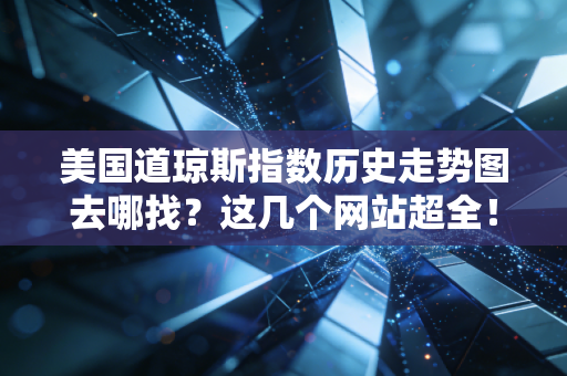 美国道琼斯指数历史走势图去哪找？这几个网站超全！