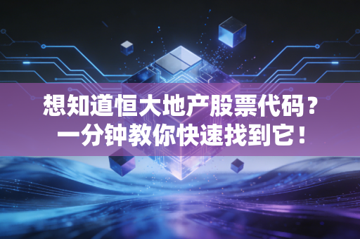 想知道恒大地产股票代码？一分钟教你快速找到它！