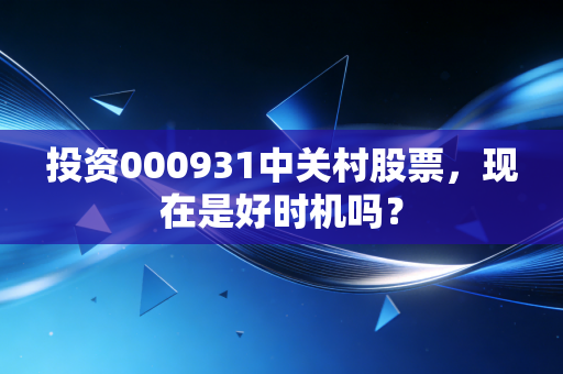 投资000931中关村股票，现在是好时机吗？
