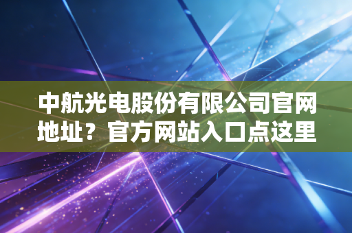 中航光电股份有限公司官网地址？官方网站入口点这里！