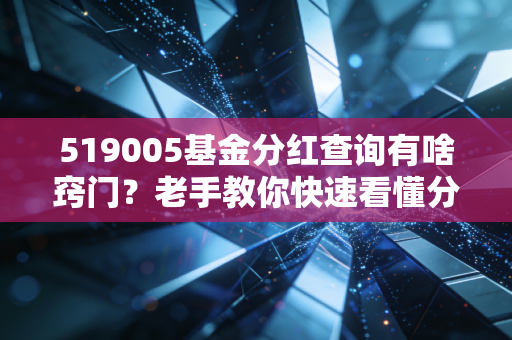 519005基金分红查询有啥窍门？老手教你快速看懂分红详情！