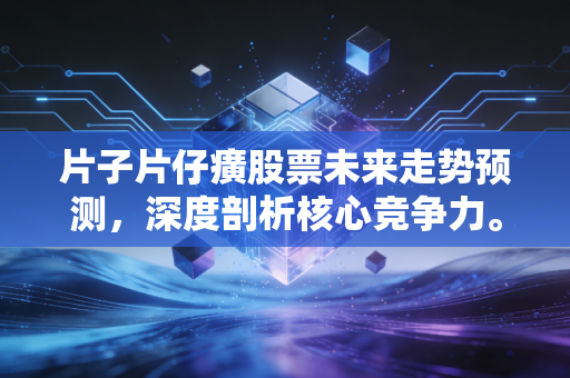 片子片仔癀股票未来走势预测，深度剖析核心竞争力。
