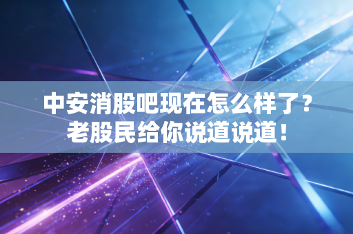 中安消股吧现在怎么样了？老股民给你说道说道！