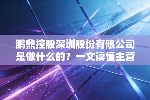 鹏鼎控股深圳股份有限公司是做什么的？一文读懂主营业务！