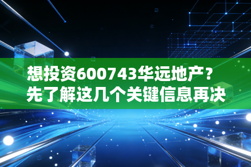 想投资600743华远地产？ 先了解这几个关键信息再决定！