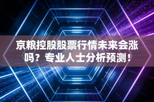 京粮控股股票行情未来会涨吗？专业人士分析预测！