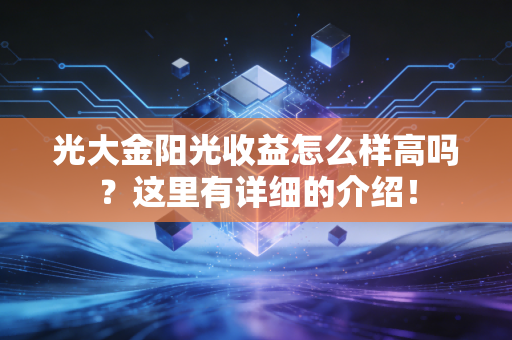 光大金阳光收益怎么样高吗?这里有详细的介绍!