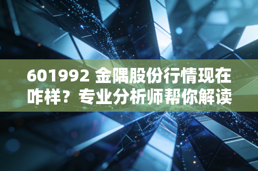 601992 金隅股份行情现在咋样？专业分析师帮你解读！
