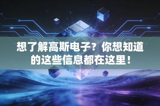 想了解高斯电子？你想知道的这些信息都在这里！