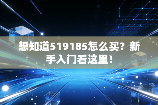 想知道519185怎么买？新手入门看这里！