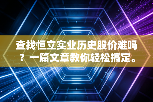 查找恒立实业历史股价难吗？一篇文章教你轻松搞定。
