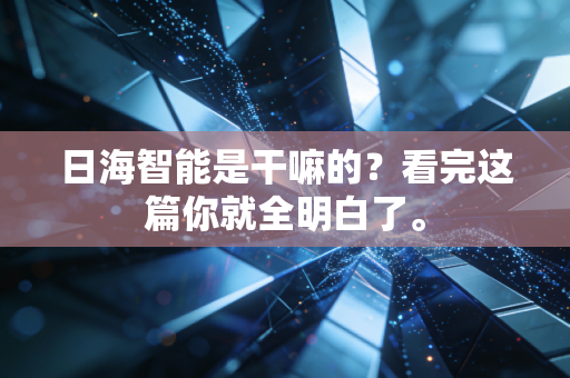日海智能是干嘛的？看完这篇你就全明白了。