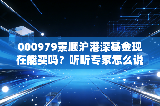 000979景顺沪港深基金现在能买吗?听听专家怎么说!