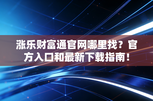 涨乐财富通官网哪里找？官方入口和最新下载指南！