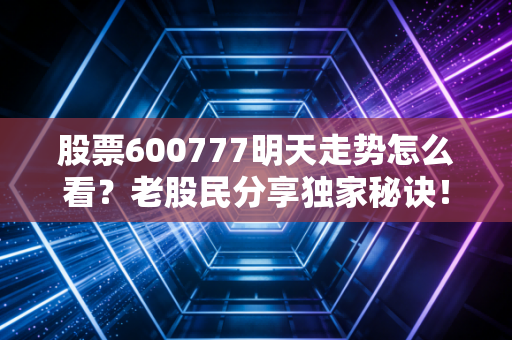 股票600777明天走势怎么看?老股民分享独家秘诀!