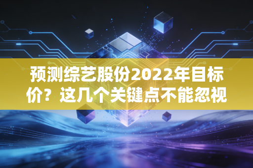 预测综艺股份2022年目标价?这几个关键点不能忽视!