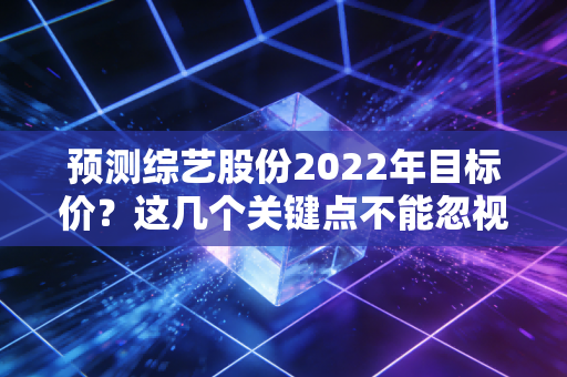 预测综艺股份2022年目标价？这几个关键点不能忽视！