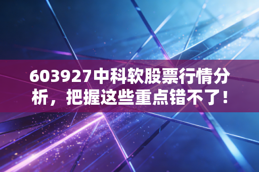 603927中科软股票行情分析，把握这些重点错不了！