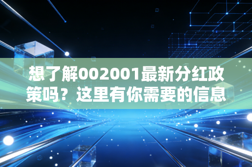 想了解002001最新分红政策吗?这里有你需要的信息!