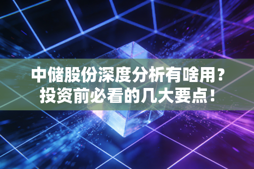 中储股份深度分析有啥用?投资前必看的几大要点!