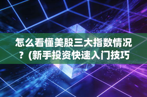 怎么看懂美股三大指数情况?(新手投资快速入门技巧)