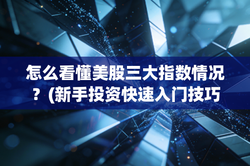 怎么看懂美股三大指数情况？(新手投资快速入门技巧)
