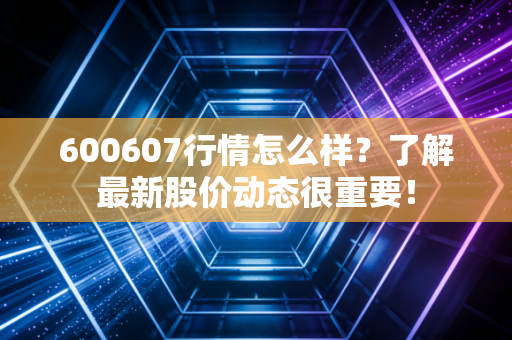 600607行情怎么样？了解最新股价动态很重要！